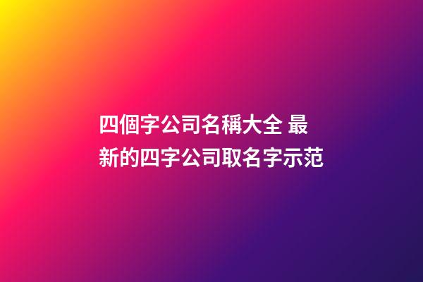 四個字公司名稱大全 最新的四字公司取名字示范-第1張-公司起名-玄機派